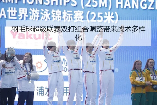 羽毛球超级联赛双打组合调整带来战术多样化